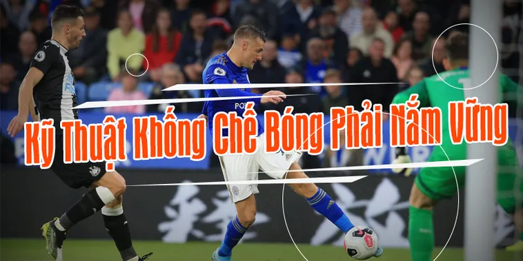 Kỹ Thuật Khống Chế Bóng Trong Bóng Đá Nền Tảng Cho Mọi Pha Xử Lý Hoàn Hảo